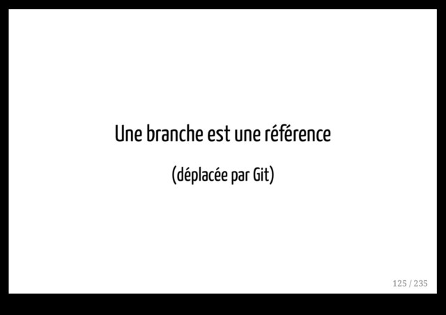 Une branche est une référence
(déplacée par Git)
125 / 235
