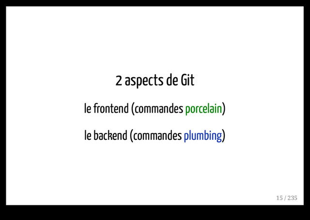 2 aspects de Git
le frontend (commandes porcelain)
le backend (commandes plumbing)
15 / 235
