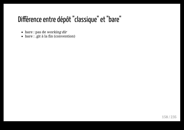 Différence entre dépôt "classique" et "bare"
bare : pas de working dir
bare : .git à la fin (convention)
158 / 235

