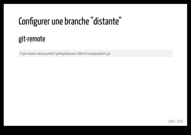 Conﬁgurer une branche "distante"
git-remote
$ git remote add gespinfo3 git@gitlab.univ-lille3.fr:ent/gespinfo3.git
180 / 235
