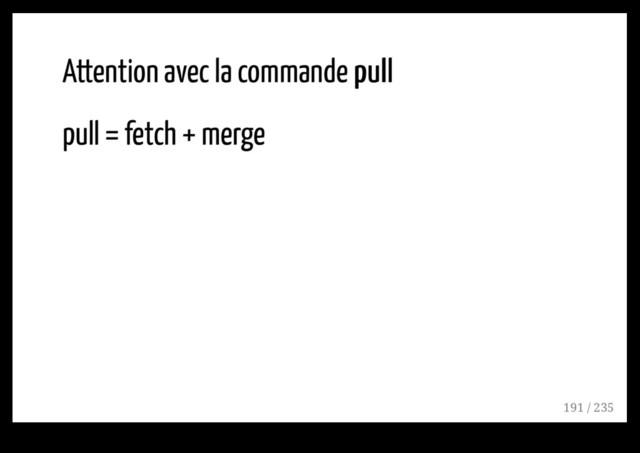 Attention avec la commande pull
pull
pull = fetch + merge
191 / 235
