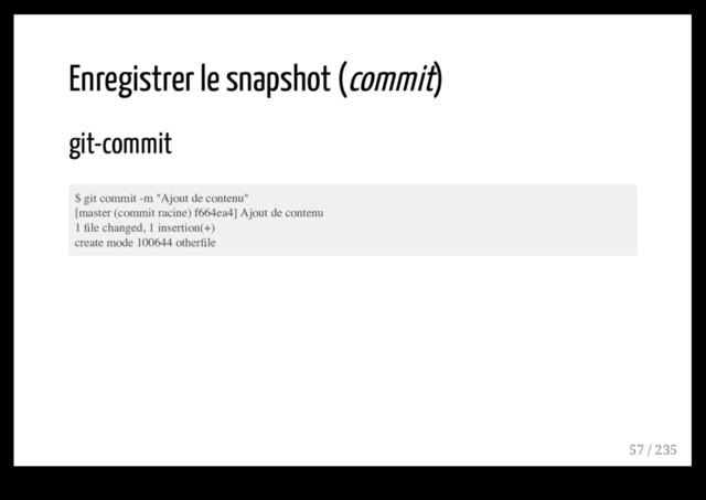 Enregistrer le snapshot (commit)
git-commit
$ git commit -m "Ajout de contenu"
[master (commit racine) f664ea4] Ajout de contenu
1 ﬁle changed, 1 insertion(+)
create mode 100644 otherﬁle
57 / 235
