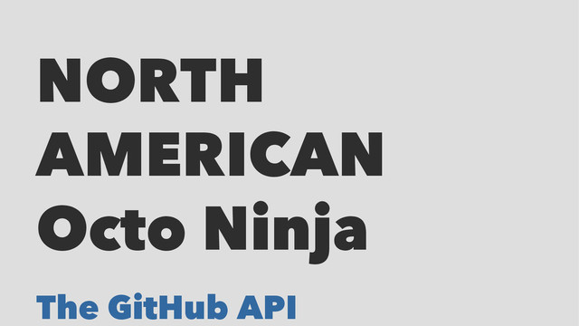 NORTH
AMERICAN
Octo Ninja
The GitHub API
