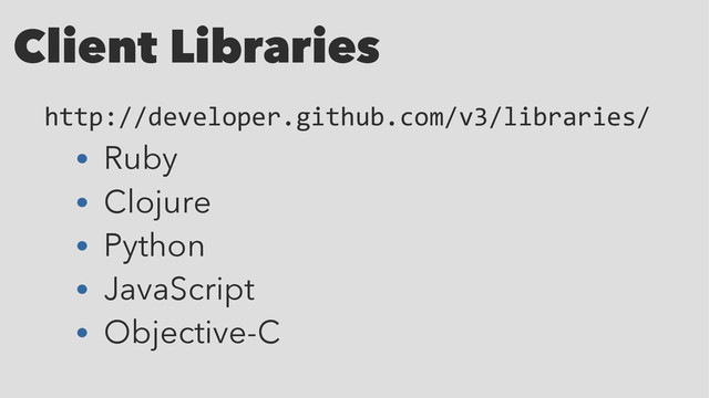 Client Libraries
http://developer.github.com/v3/libraries/
• Ruby
• Clojure
• Python
• JavaScript
• Objective-C
