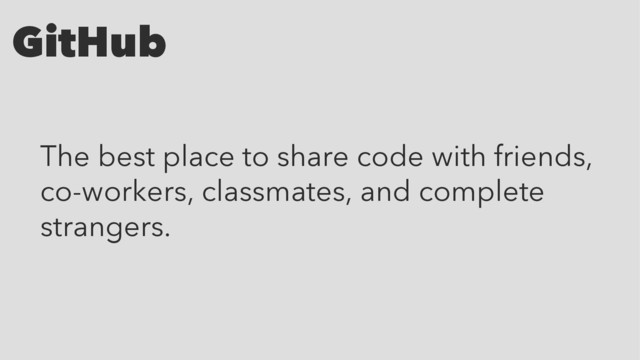 GitHub
The best place to share code with friends,
co-workers, classmates, and complete
strangers.
