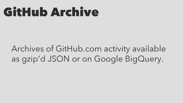 GitHub Archive
Archives of GitHub.com activity available
as gzip'd JSON or on Google BigQuery.

