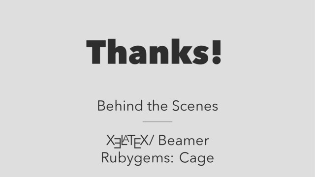 Thanks!
Behind the Scenes
X
E
L
A
TEX/ Beamer
Rubygems: Cage
