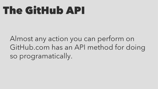 The GitHub API
Almost any action you can perform on
GitHub.com has an API method for doing
so programatically.
