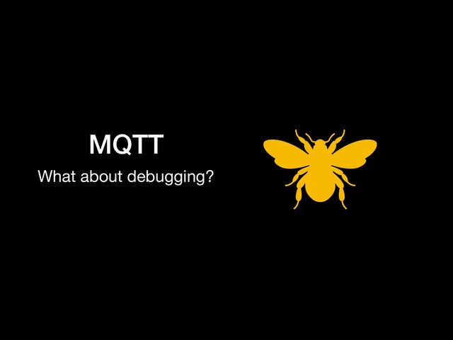 MQTT
What about debugging?
