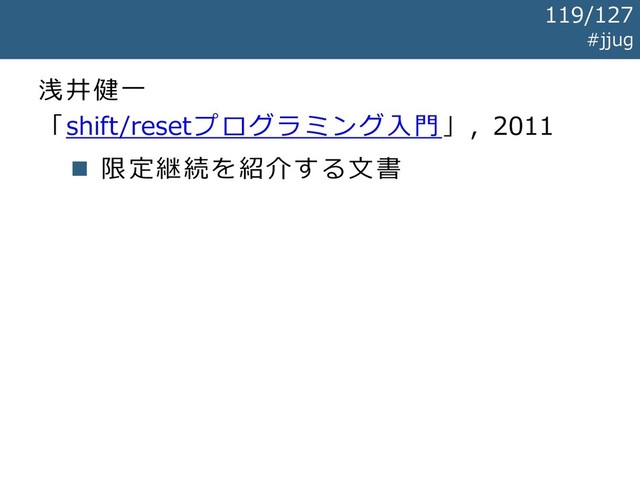 浅井健一
「shift/resetプログラミング入門」, 2011
◼ 限定継続を紹介する文書
#jjug
119/127
