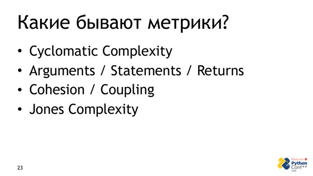 Какие бывают метрики?
• Cyclomatic Complexity
• Arguments / Statements / Returns
• Cohesion / Coupling
• Jones Complexity
23
