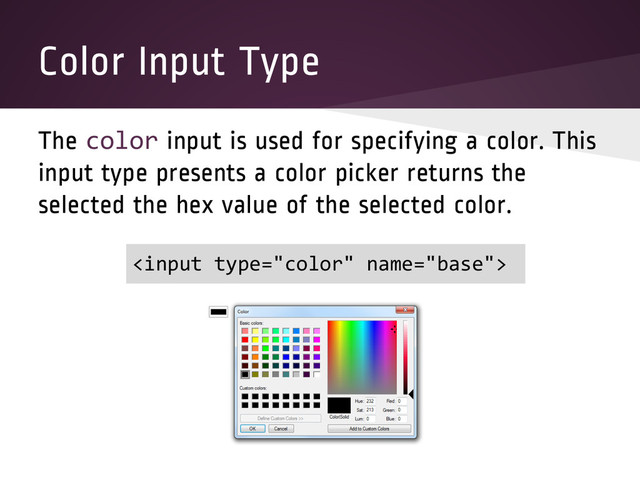 Color Input Type
The color input is used for specifying a color. This
input type presents a color picker returns the
selected the hex value of the selected color.

