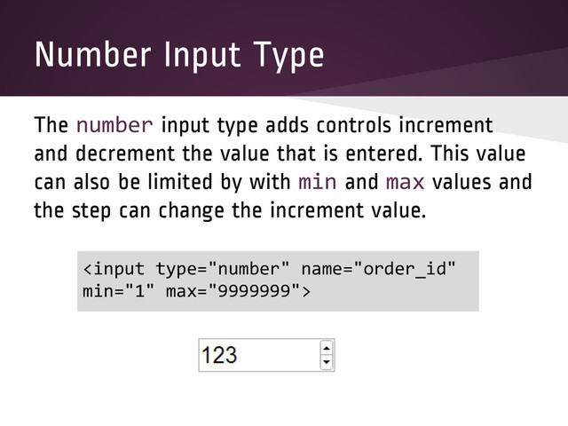 Number Input Type
The number input type adds controls increment
and decrement the value that is entered. This value
can also be limited by with min and max values and
the step can change the increment value.

