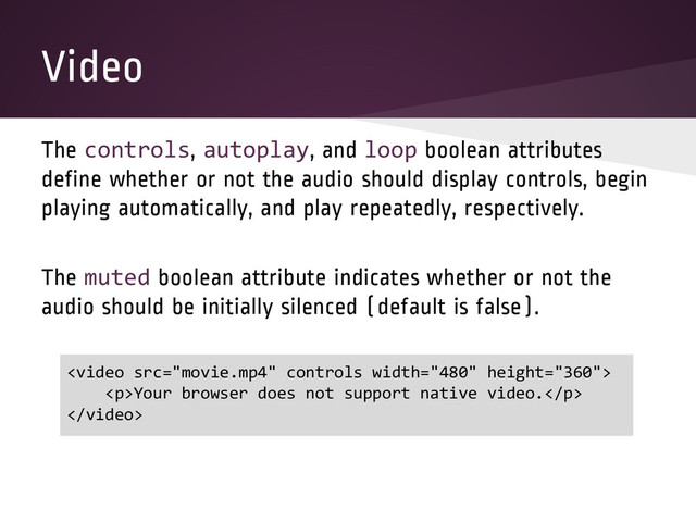 Video
The controls, autoplay, and loop boolean attributes
define whether or not the audio should display controls, begin
playing automatically, and play repeatedly, respectively.
The muted boolean attribute indicates whether or not the
audio should be initially silenced (default is false).

<p>Your browser does not support native video.</p>

