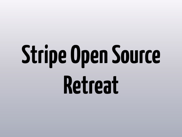 Stripe Open Source
Retreat
