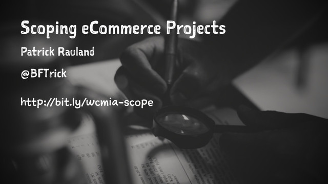 Scoping eCommerce Projects
Patrick Rauland
@BFTrick
http://bit.ly/wcmia-scope
