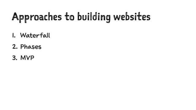 Approaches to building websites
1. Waterfall
2. Phases
3. MVP
