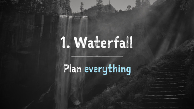1. Waterfall
Plan everything
