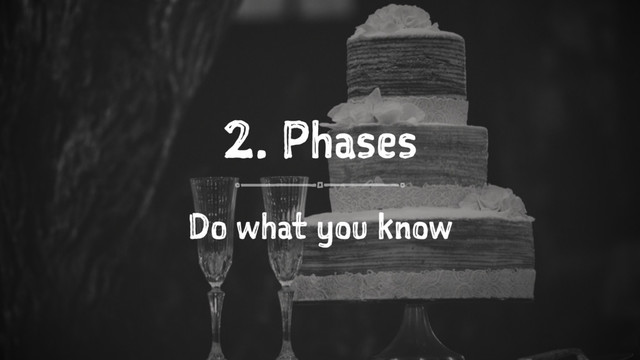 2. Phases
Do what you know
