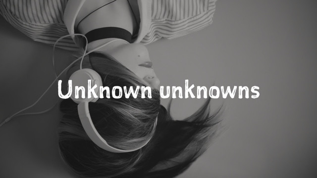 Unknown unknowns
