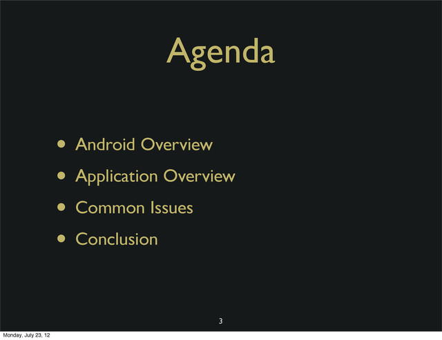 Agenda
• Android Overview
• Application Overview
• Common Issues
• Conclusion
3
Monday, July 23, 12
