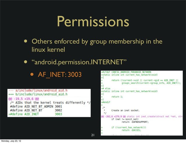 Permissions
• Others enforced by group membership in the
linux kernel
• “android.permission.INTERNET”
• AF_INET: 3003
21
Monday, July 23, 12
