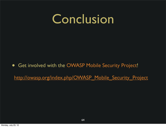 Conclusion
• Get involved with the OWASP Mobile Security Project!
http://owasp.org/index.php/OWASP_Mobile_Security_Project
64
Monday, July 23, 12
