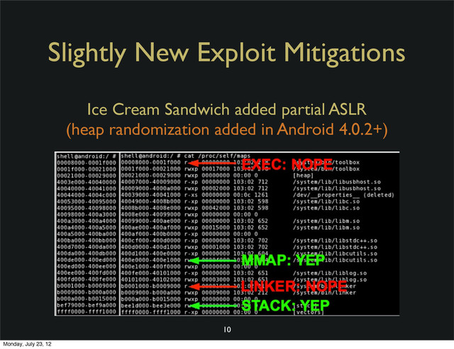 Slightly New Exploit Mitigations
10
Ice Cream Sandwich added partial ASLR
(heap randomization added in Android 4.0.2+)
Monday, July 23, 12
