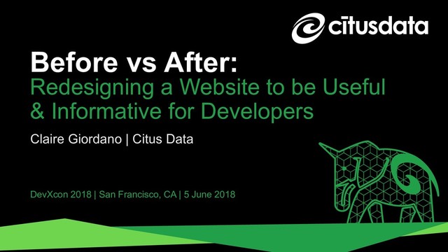 Claire Giordano | DevXcon 2018
Before vs After:
Claire Giordano | Citus Data
DevXcon 2018 | San Francisco, CA | 5 June 2018
Redesigning a Website to be Useful
& Informative for Developers
