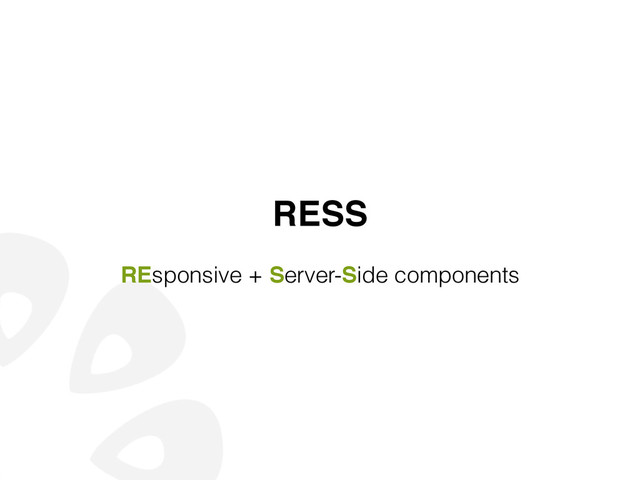 RESS!
!
REsponsive + Server-Side components
