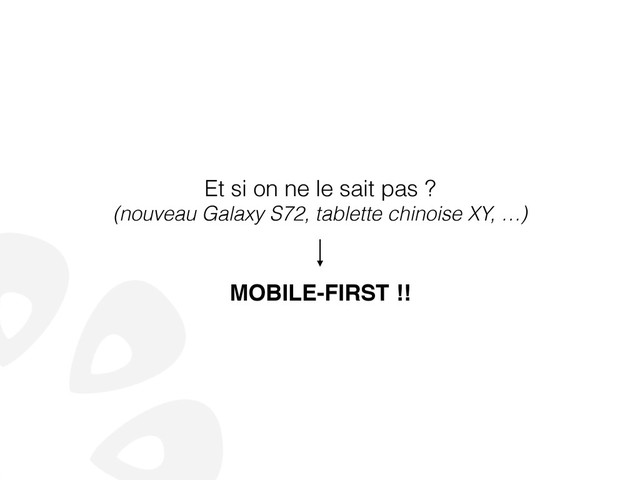 Et si on ne le sait pas ?
(nouveau Galaxy S72, tablette chinoise XY, …)
!
!
MOBILE-FIRST !!
