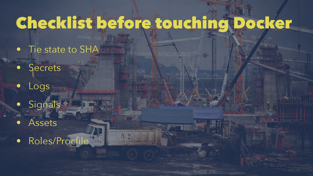 Checklist before touching Docker
• Tie state to SHA
• Secrets
• Logs
• Signals
• Assets
• Roles/Procﬁle
