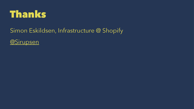 Thanks
Simon Eskildsen, Infrastructure @ Shopify
@Sirupsen
