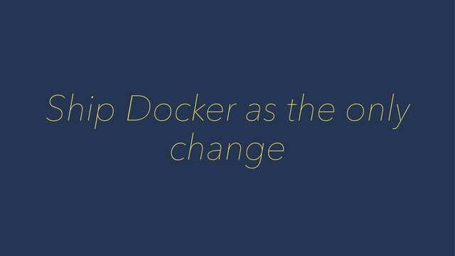 Ship Docker as the only
change
