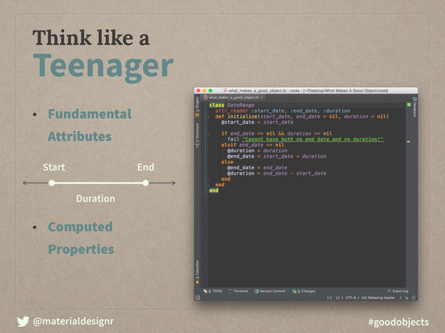 @materialdesignr #goodobjects
Think like a
Teenager
• Fundamental
Attributes
• Computed
Properties
Start End
Duration
