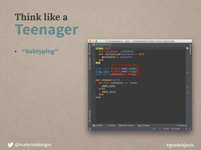 @materialdesignr #goodobjects
Think like a
Teenager
• “Subtyping”
