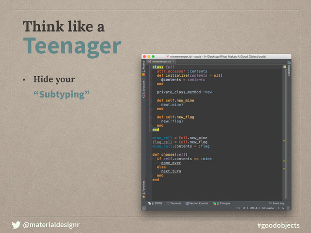 @materialdesignr #goodobjects
Think like a
Teenager
• Hide your
“Subtyping”
