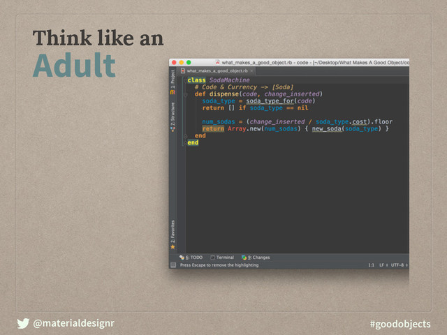 @materialdesignr #goodobjects
Think like an
Adult

