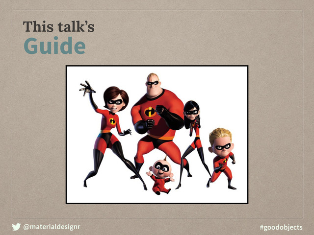 @materialdesignr #goodobjects
This talk’s
Guide
