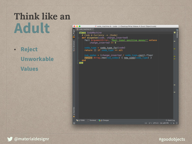 @materialdesignr #goodobjects
Think like an
Adult
• Reject
Unworkable
Values 

