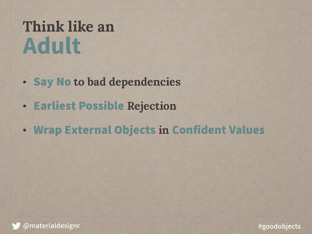 @materialdesignr #goodobjects
Think like an
• Say No to bad dependencies
• Earliest Possible Rejection
• Wrap External Objects in Confident Values
Adult
