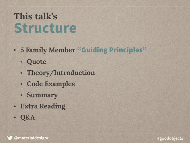 @materialdesignr #goodobjects
This talk’s
• 5 Family Member “Guiding Principles”
• Quote
• Theory/Introduction
• Code Examples
• Summary
• Extra Reading
• Q&A
Structure
