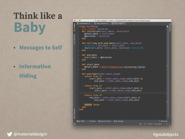 @materialdesignr #goodobjects
Think like a
Baby
• Messages to Self
• Information
Hiding
