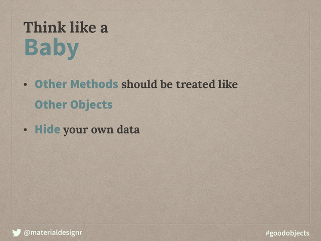 @materialdesignr #goodobjects
Think like a
• Other Methods should be treated like
Other Objects
• Hide your own data
Baby
