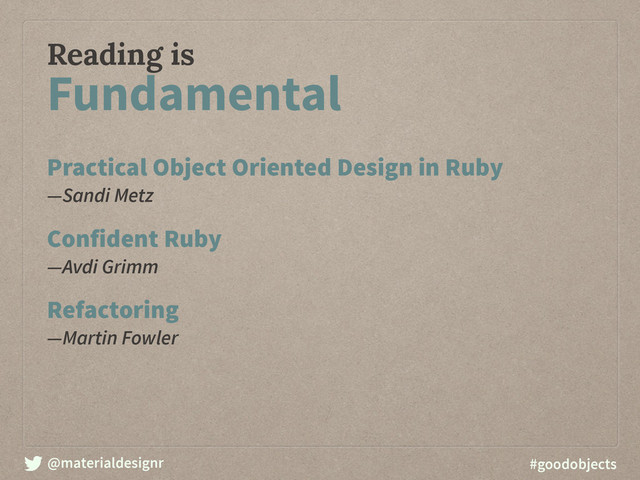 @materialdesignr #goodobjects
Reading is
Practical Object Oriented Design in Ruby 
―Sandi Metz
Confident Ruby 
―Avdi Grimm
Refactoring 
―Martin Fowler
Fundamental
