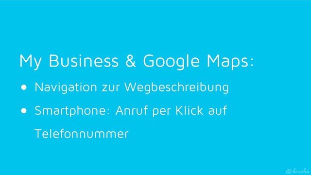 My Business & Google Maps:
●  Navigation zur Wegbeschreibung
●  Smartphone: Anruf per Klick auf
Telefonnummer
