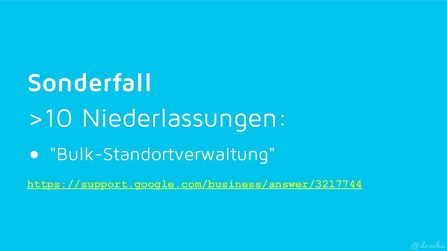 Sonderfall
>10 Niederlassungen:
●  "Bulk-Standortverwaltung"
https://support.google.com/business/answer/3217744
