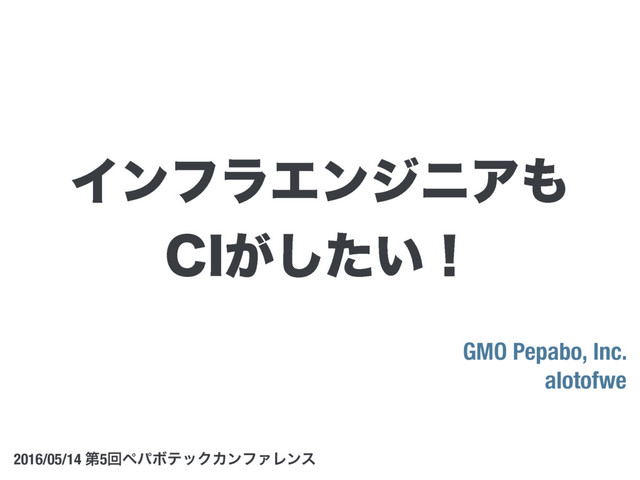 GMO Pepabo, Inc.
alotofwe
2016/05/14 ୈ5ճϖύϘςοΫΧϯϑΝϨϯε
ΠϯϑϥΤϯδχΞ΋
$*͕͍ͨ͠ʂ
