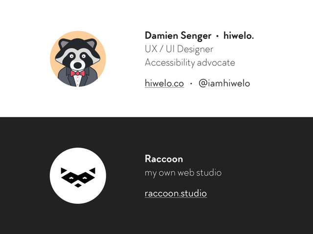 Damien Senger • hiwelo.
UX / UI Designer 
Accessibility advocate
hiwelo.co • @iamhiwelo
Raccoon
my own web studio
raccoon.studio
