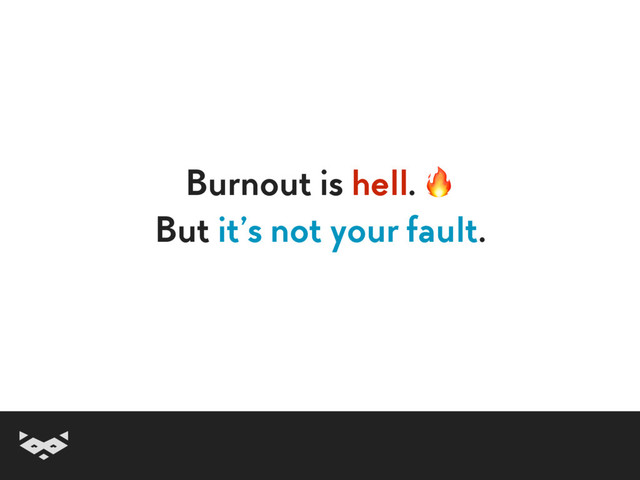Burnout is hell. 
But it’s not your fault.
